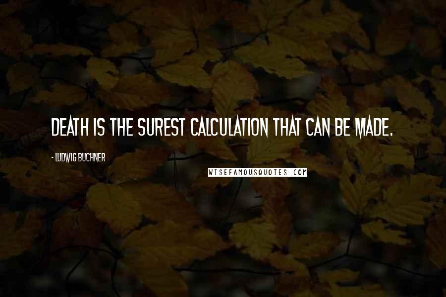 Ludwig Buchner Quotes: Death is the surest calculation that can be made.