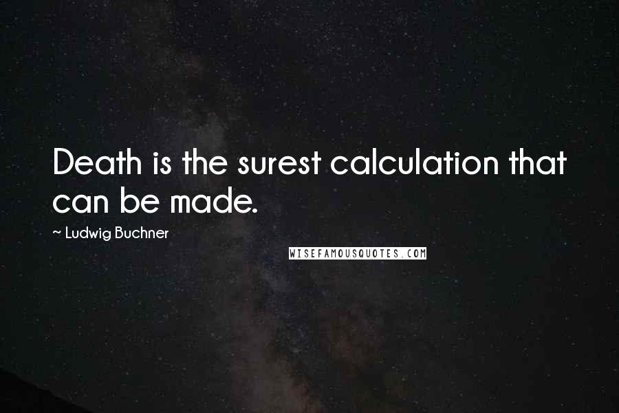 Ludwig Buchner Quotes: Death is the surest calculation that can be made.