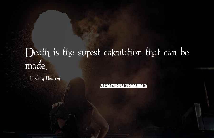 Ludwig Buchner Quotes: Death is the surest calculation that can be made.