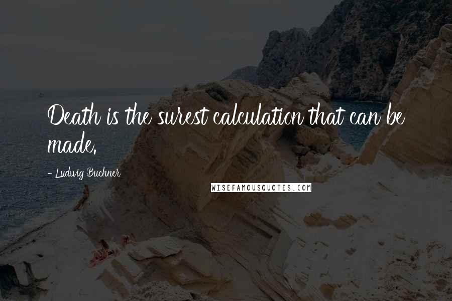 Ludwig Buchner Quotes: Death is the surest calculation that can be made.