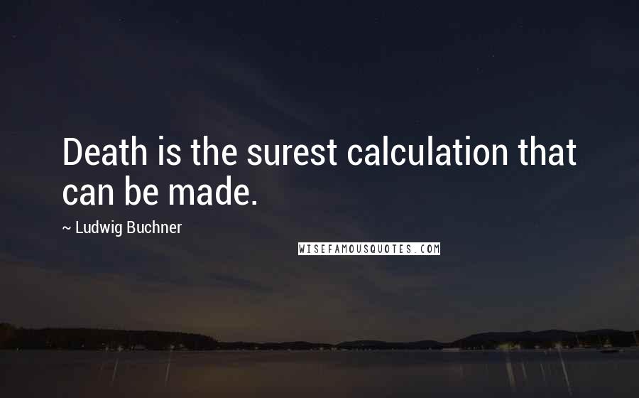 Ludwig Buchner Quotes: Death is the surest calculation that can be made.