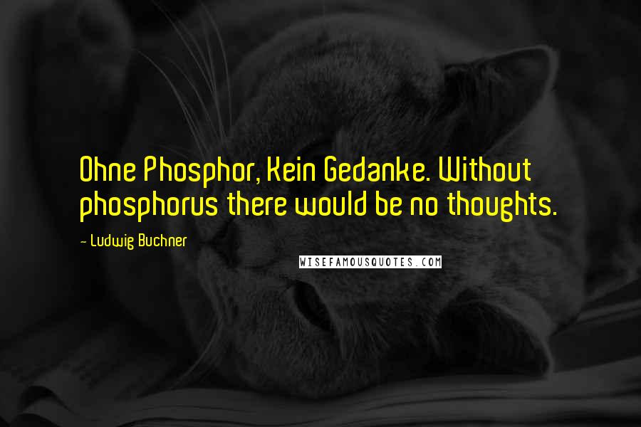 Ludwig Buchner Quotes: Ohne Phosphor, Kein Gedanke. Without phosphorus there would be no thoughts.