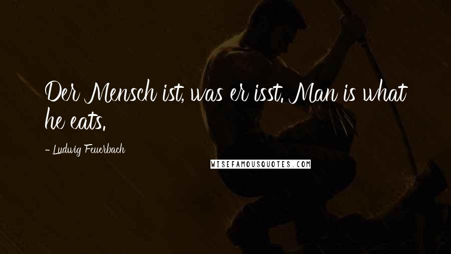 Ludwig Feuerbach Quotes: Der Mensch ist, was er isst. Man is what he eats.