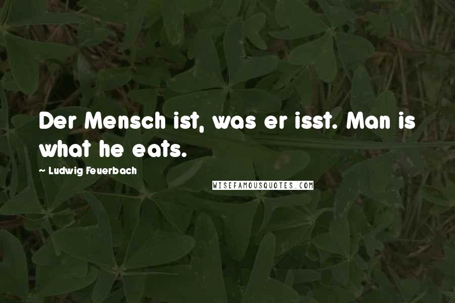 Ludwig Feuerbach Quotes: Der Mensch ist, was er isst. Man is what he eats.