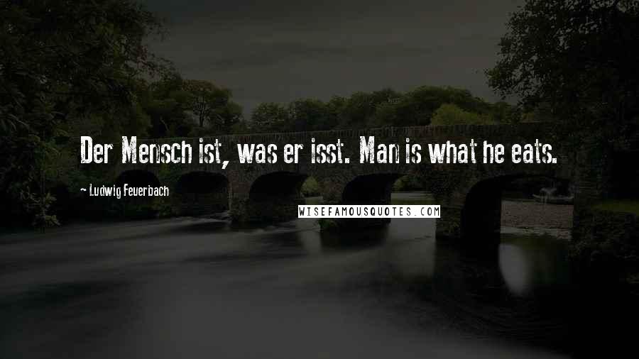 Ludwig Feuerbach Quotes: Der Mensch ist, was er isst. Man is what he eats.