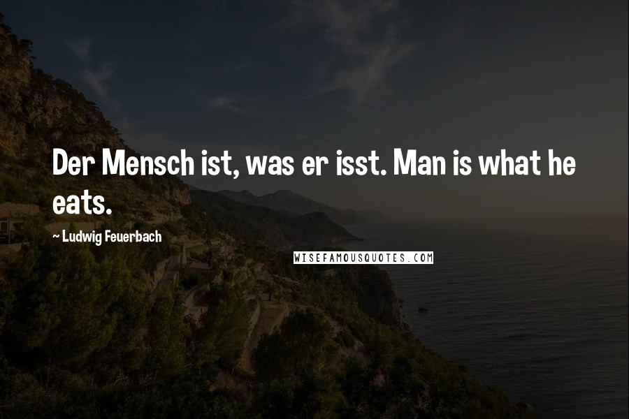 Ludwig Feuerbach Quotes: Der Mensch ist, was er isst. Man is what he eats.