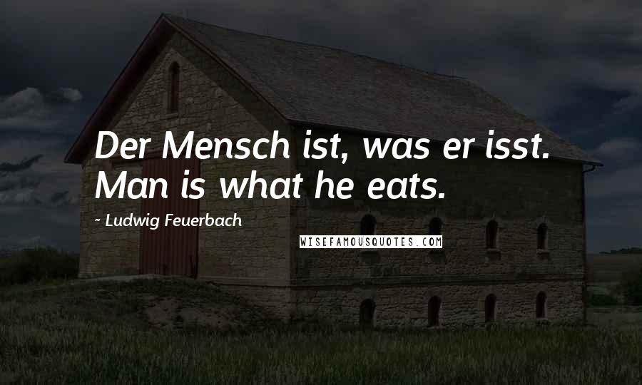 Ludwig Feuerbach Quotes: Der Mensch ist, was er isst. Man is what he eats.