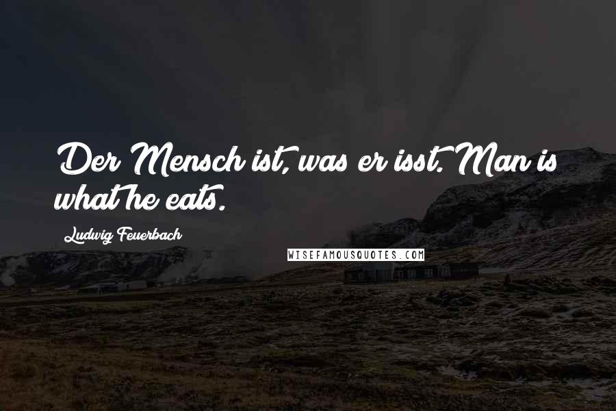 Ludwig Feuerbach Quotes: Der Mensch ist, was er isst. Man is what he eats.