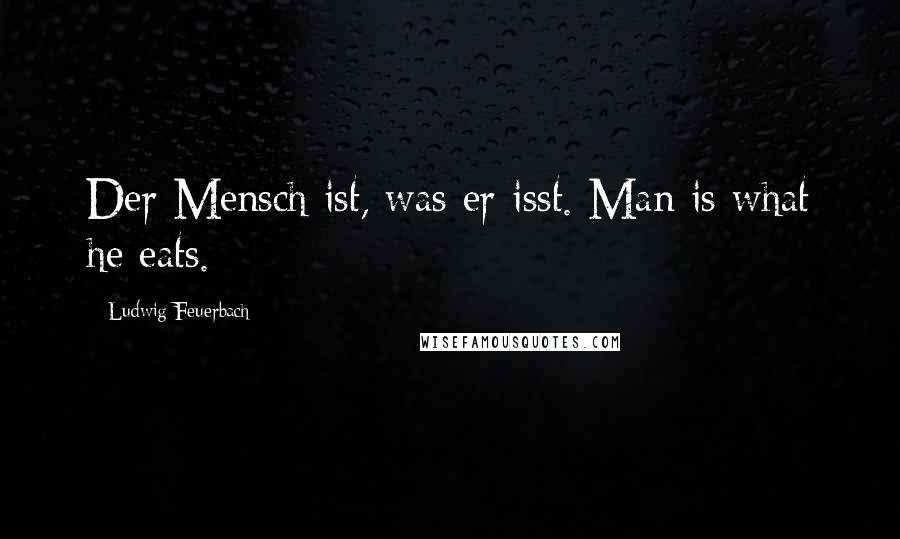 Ludwig Feuerbach Quotes: Der Mensch ist, was er isst. Man is what he eats.