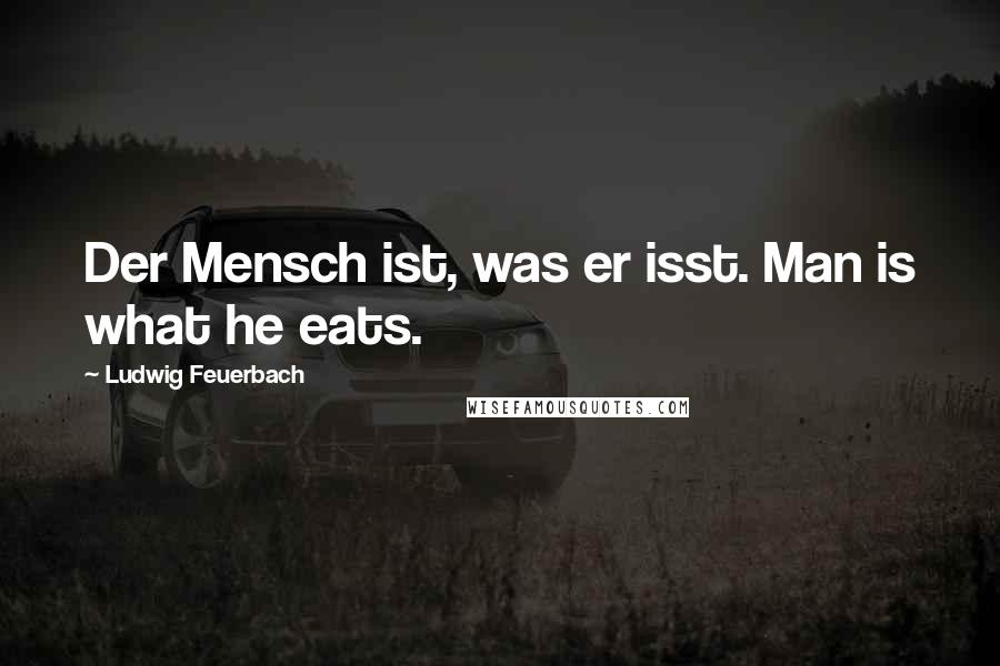 Ludwig Feuerbach Quotes: Der Mensch ist, was er isst. Man is what he eats.