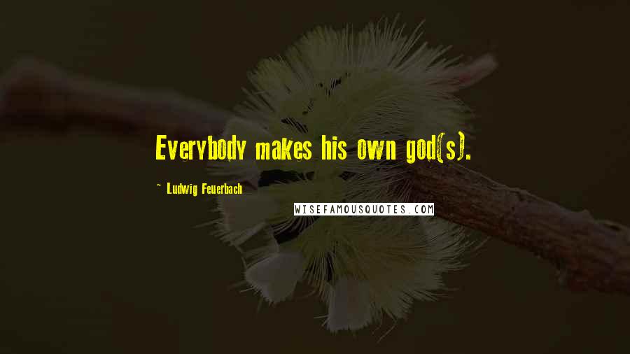 Ludwig Feuerbach Quotes: Everybody makes his own god(s).