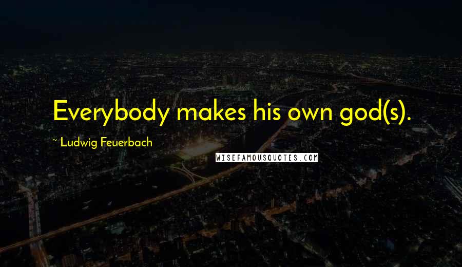 Ludwig Feuerbach Quotes: Everybody makes his own god(s).