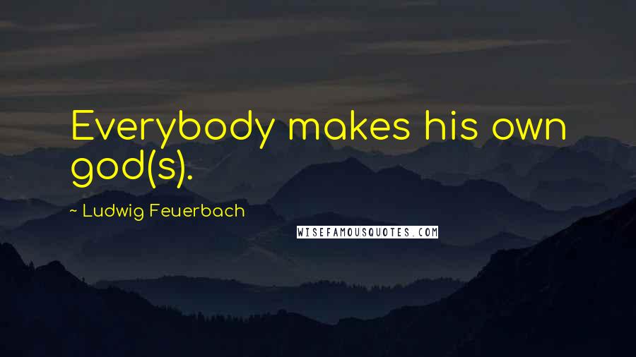 Ludwig Feuerbach Quotes: Everybody makes his own god(s).