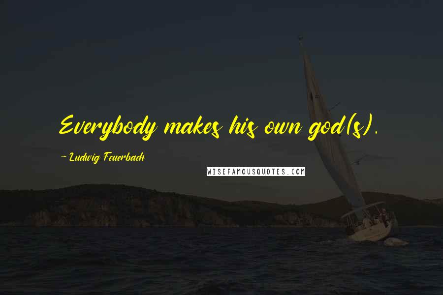 Ludwig Feuerbach Quotes: Everybody makes his own god(s).
