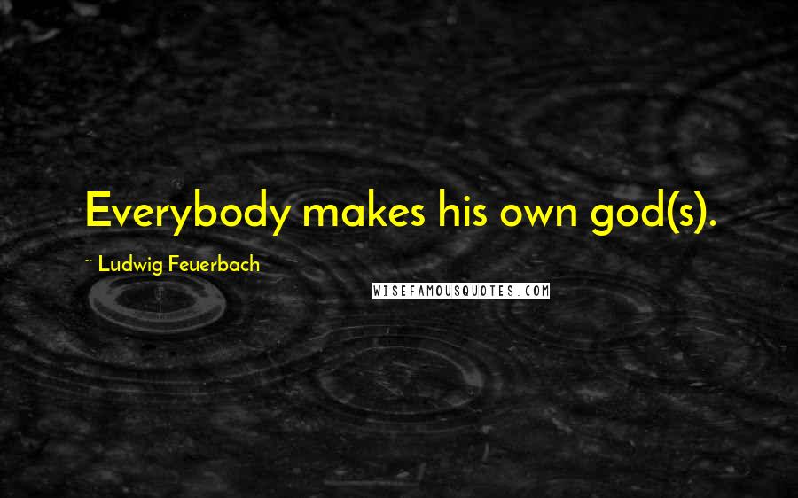 Ludwig Feuerbach Quotes: Everybody makes his own god(s).