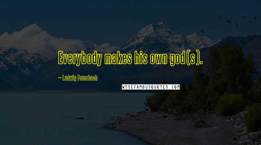 Ludwig Feuerbach Quotes: Everybody makes his own god(s).