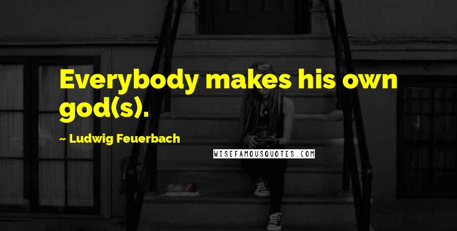 Ludwig Feuerbach Quotes: Everybody makes his own god(s).