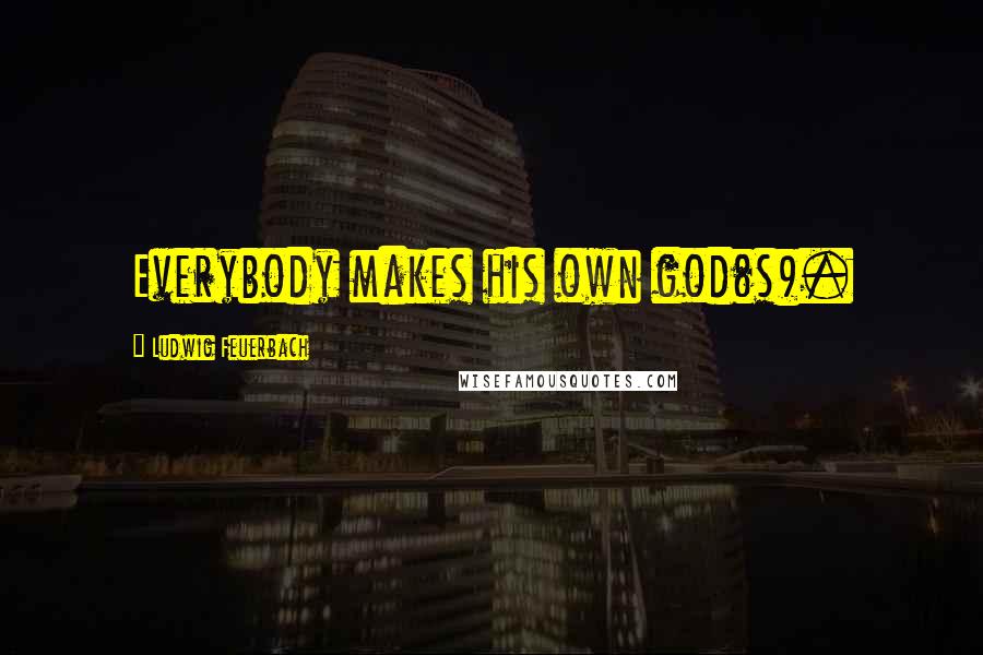 Ludwig Feuerbach Quotes: Everybody makes his own god(s).