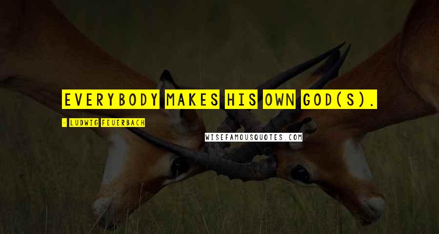 Ludwig Feuerbach Quotes: Everybody makes his own god(s).