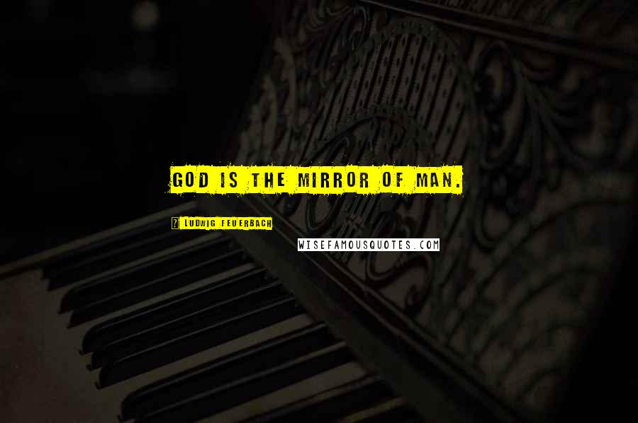 Ludwig Feuerbach Quotes: God is the mirror of man.