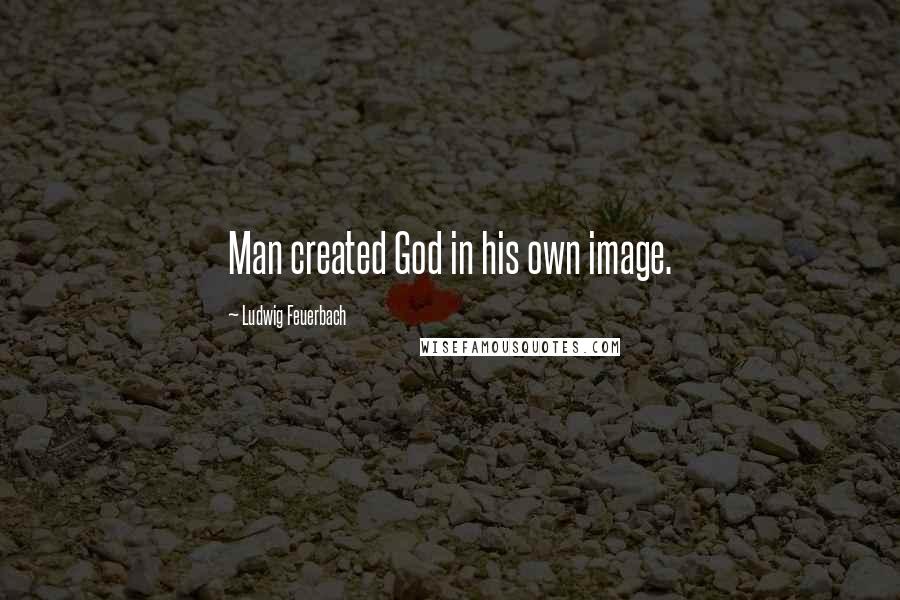 Ludwig Feuerbach Quotes: Man created God in his own image.