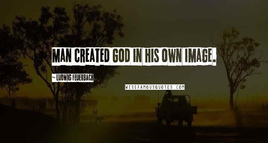 Ludwig Feuerbach Quotes: Man created God in his own image.