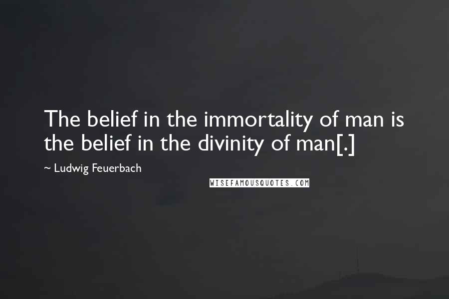 Ludwig Feuerbach Quotes: The belief in the immortality of man is the belief in the divinity of man[.]