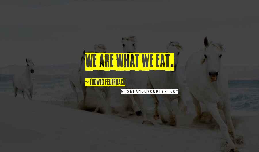 Ludwig Feuerbach Quotes: We are what we eat.