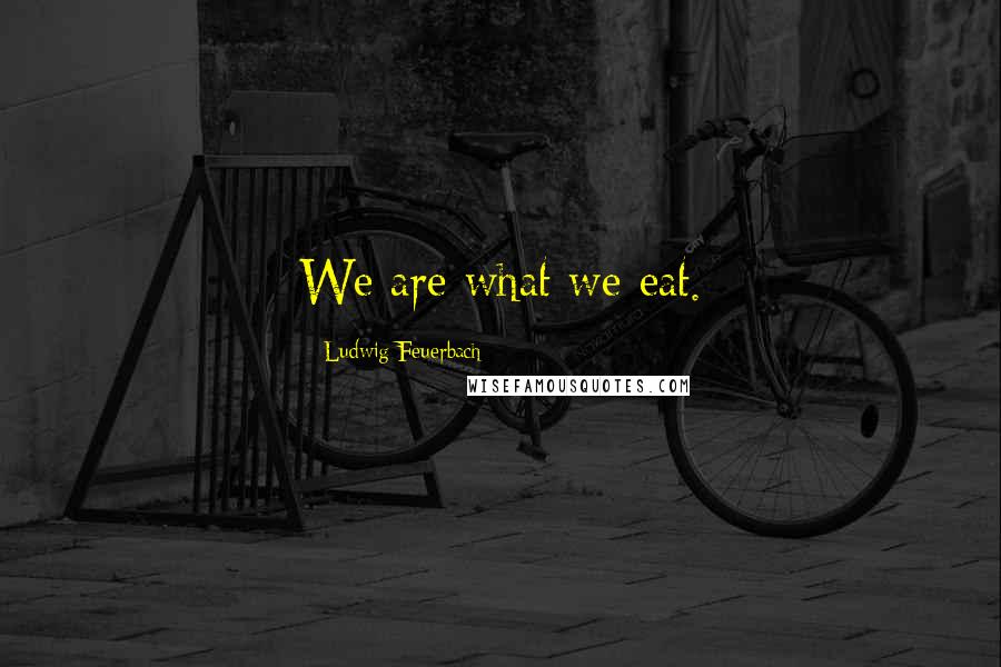 Ludwig Feuerbach Quotes: We are what we eat.