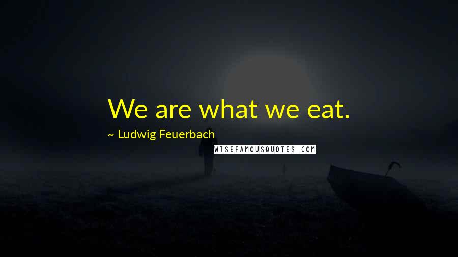 Ludwig Feuerbach Quotes: We are what we eat.