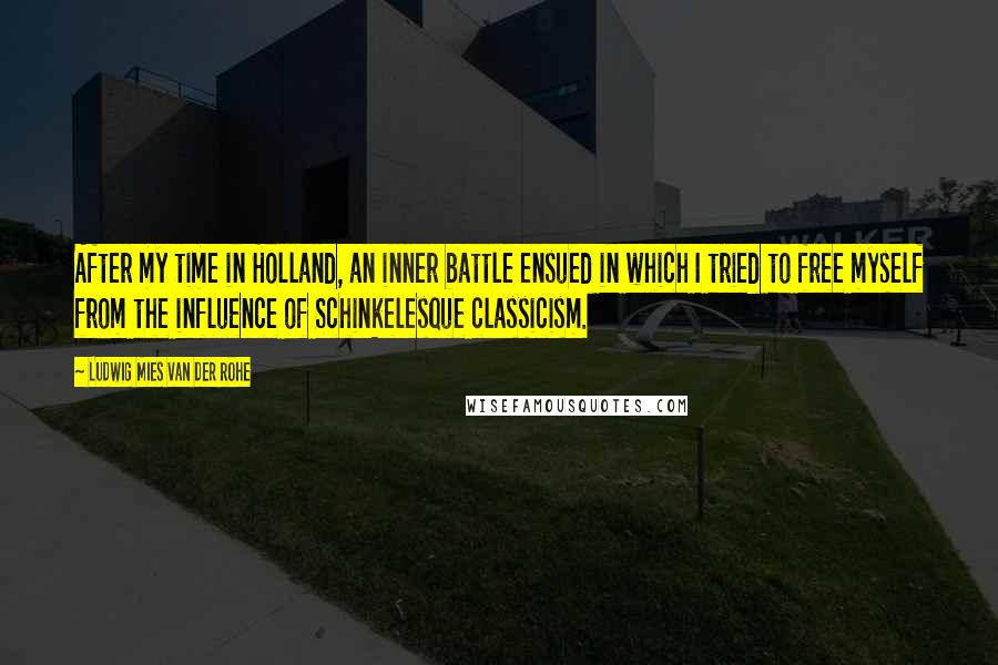 Ludwig Mies Van Der Rohe Quotes: After my time in Holland, an inner battle ensued in which I tried to free myself from the influence of Schinkelesque classicism.