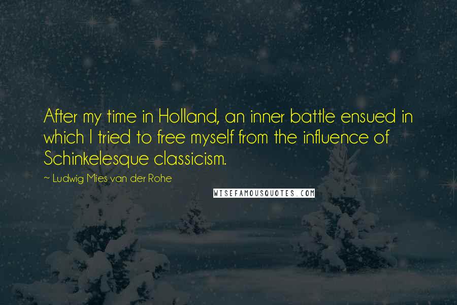 Ludwig Mies Van Der Rohe Quotes: After my time in Holland, an inner battle ensued in which I tried to free myself from the influence of Schinkelesque classicism.