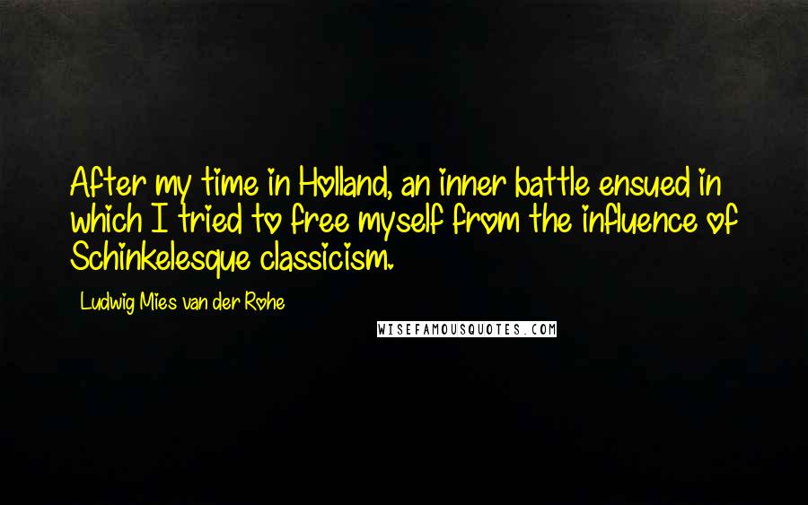 Ludwig Mies Van Der Rohe Quotes: After my time in Holland, an inner battle ensued in which I tried to free myself from the influence of Schinkelesque classicism.