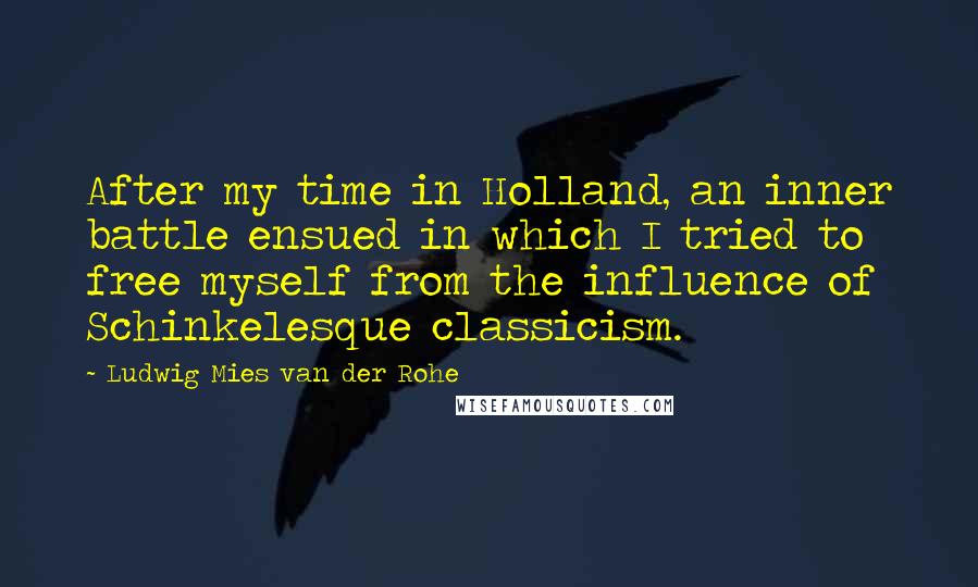 Ludwig Mies Van Der Rohe Quotes: After my time in Holland, an inner battle ensued in which I tried to free myself from the influence of Schinkelesque classicism.