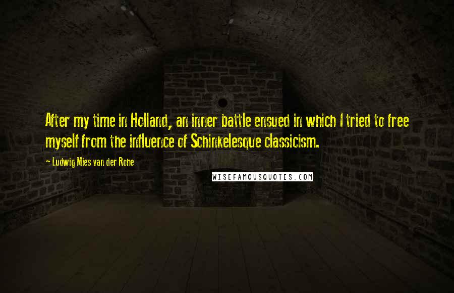 Ludwig Mies Van Der Rohe Quotes: After my time in Holland, an inner battle ensued in which I tried to free myself from the influence of Schinkelesque classicism.