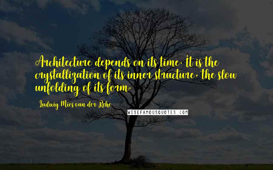 Ludwig Mies Van Der Rohe Quotes: Architecture depends on its time. It is the crystallization of its inner structure, the slow unfolding of its form.