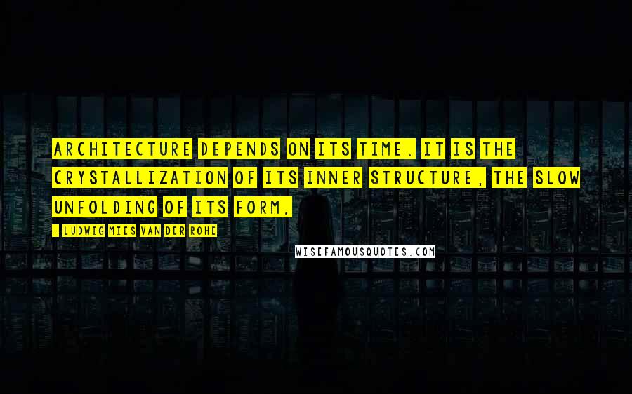 Ludwig Mies Van Der Rohe Quotes: Architecture depends on its time. It is the crystallization of its inner structure, the slow unfolding of its form.