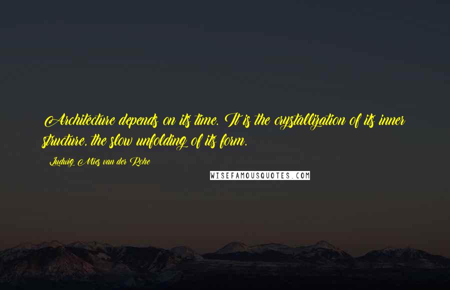 Ludwig Mies Van Der Rohe Quotes: Architecture depends on its time. It is the crystallization of its inner structure, the slow unfolding of its form.