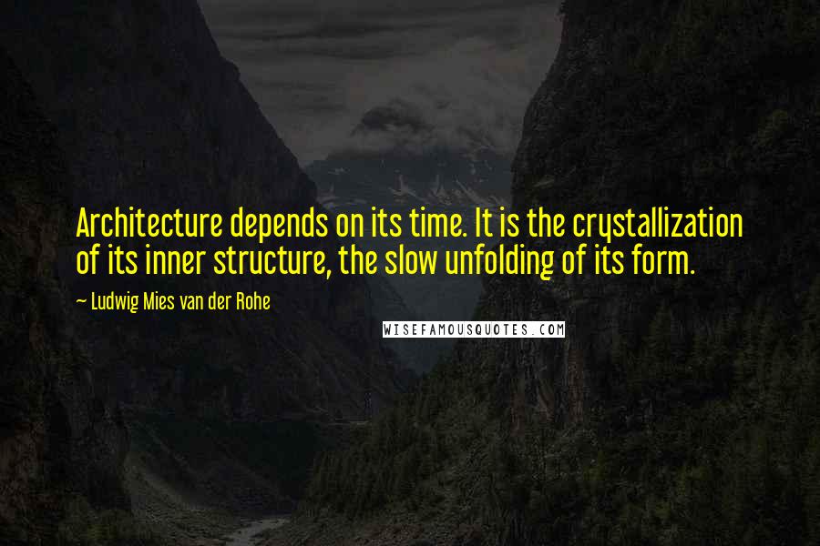 Ludwig Mies Van Der Rohe Quotes: Architecture depends on its time. It is the crystallization of its inner structure, the slow unfolding of its form.