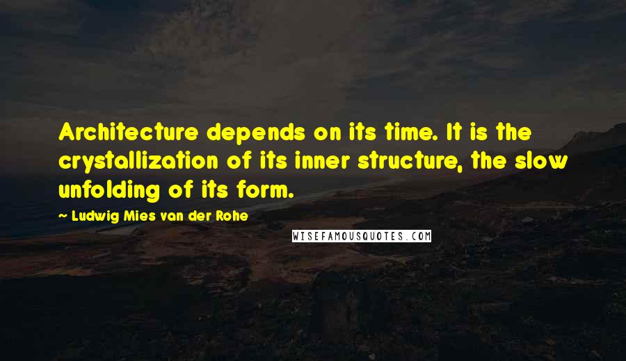Ludwig Mies Van Der Rohe Quotes: Architecture depends on its time. It is the crystallization of its inner structure, the slow unfolding of its form.
