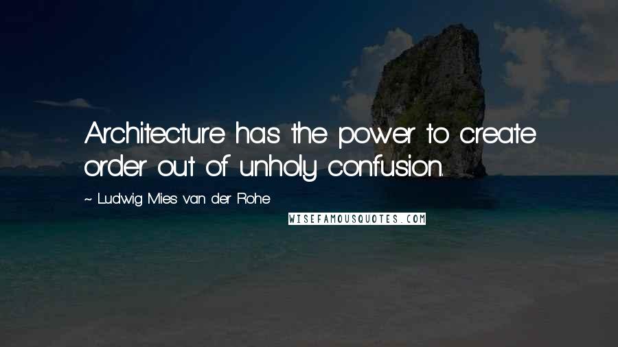 Ludwig Mies Van Der Rohe Quotes: Architecture has the power to create order out of unholy confusion.