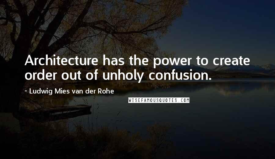 Ludwig Mies Van Der Rohe Quotes: Architecture has the power to create order out of unholy confusion.