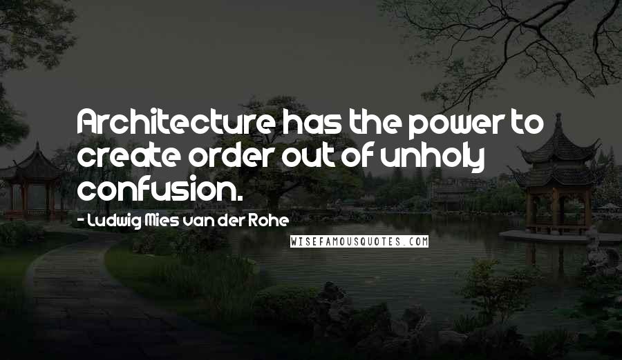 Ludwig Mies Van Der Rohe Quotes: Architecture has the power to create order out of unholy confusion.