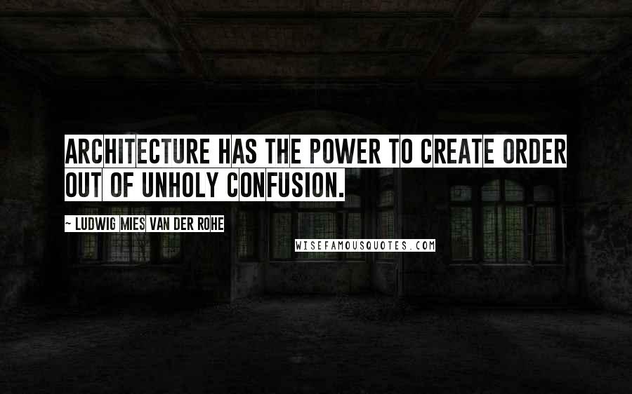 Ludwig Mies Van Der Rohe Quotes: Architecture has the power to create order out of unholy confusion.