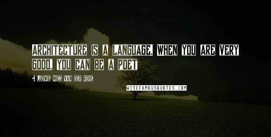 Ludwig Mies Van Der Rohe Quotes: Architecture is a language. When you are very good, you can be a poet