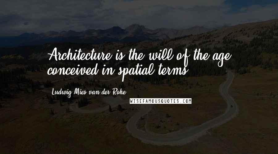 Ludwig Mies Van Der Rohe Quotes: Architecture is the will of the age conceived in spatial terms.