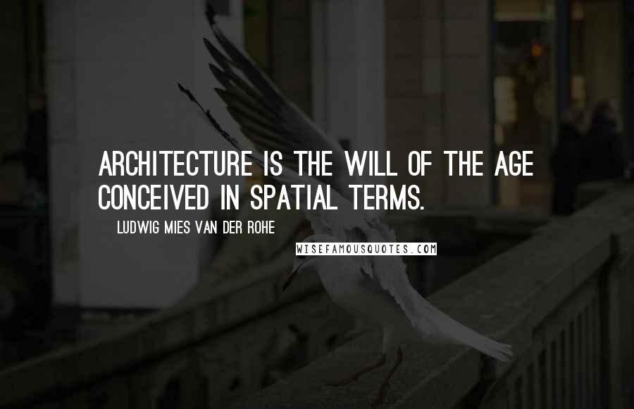 Ludwig Mies Van Der Rohe Quotes: Architecture is the will of the age conceived in spatial terms.