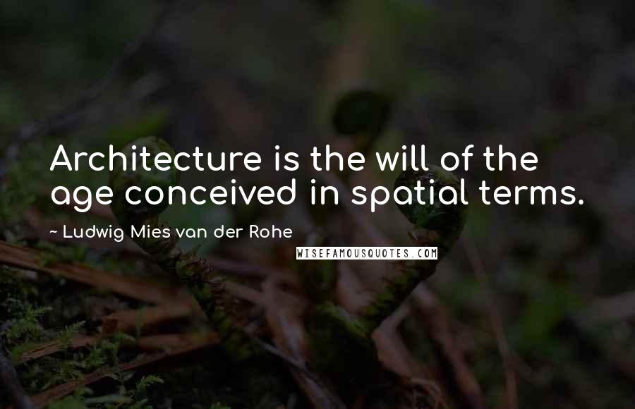 Ludwig Mies Van Der Rohe Quotes: Architecture is the will of the age conceived in spatial terms.