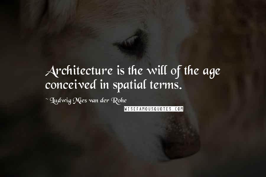 Ludwig Mies Van Der Rohe Quotes: Architecture is the will of the age conceived in spatial terms.