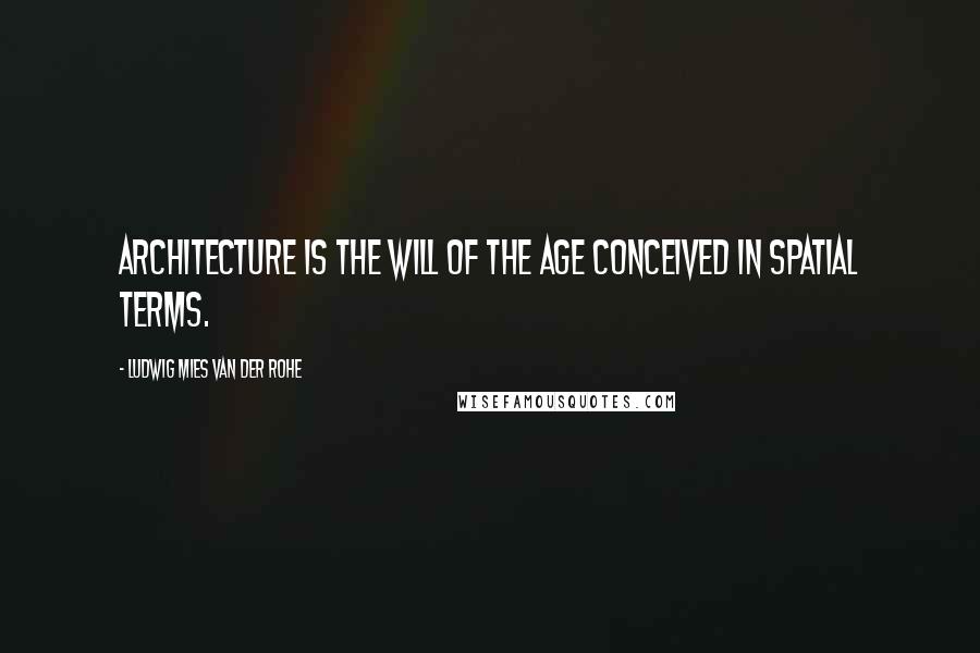 Ludwig Mies Van Der Rohe Quotes: Architecture is the will of the age conceived in spatial terms.